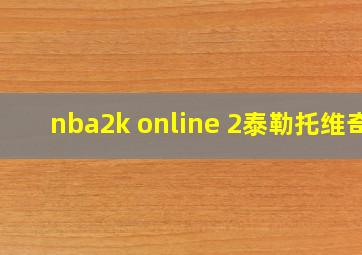 nba2k online 2泰勒托维奇